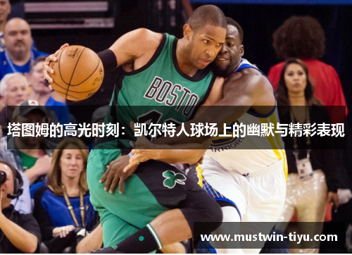 塔图姆的高光时刻：凯尔特人球场上的幽默与精彩表现